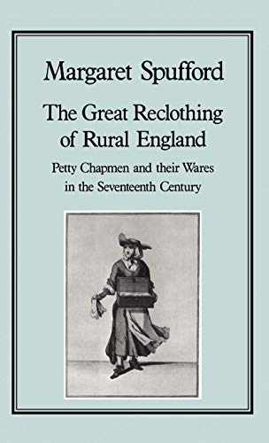 The Great Reclothing of Rural England: Petty Chapman and Their Wares in the Seventeenth Century: Petty Chapmen and Their Wares in the Seventeenth Century (Hambledon Press History Series, 33)
